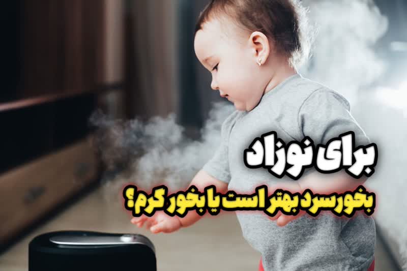 برای نوزاد دستگاه بخور سرد بهتر است یا گرم، چرا؟